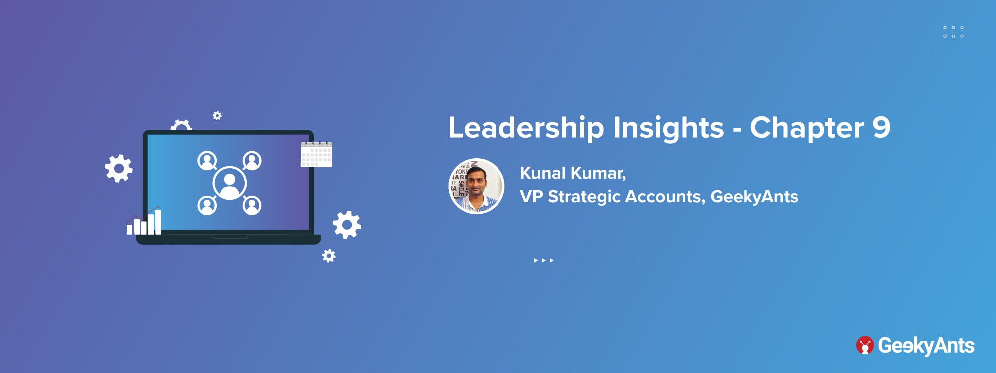 Leadership Insights Chapter 9: Kunal Kumar, VP Strategic Accounts, GeekyAnts