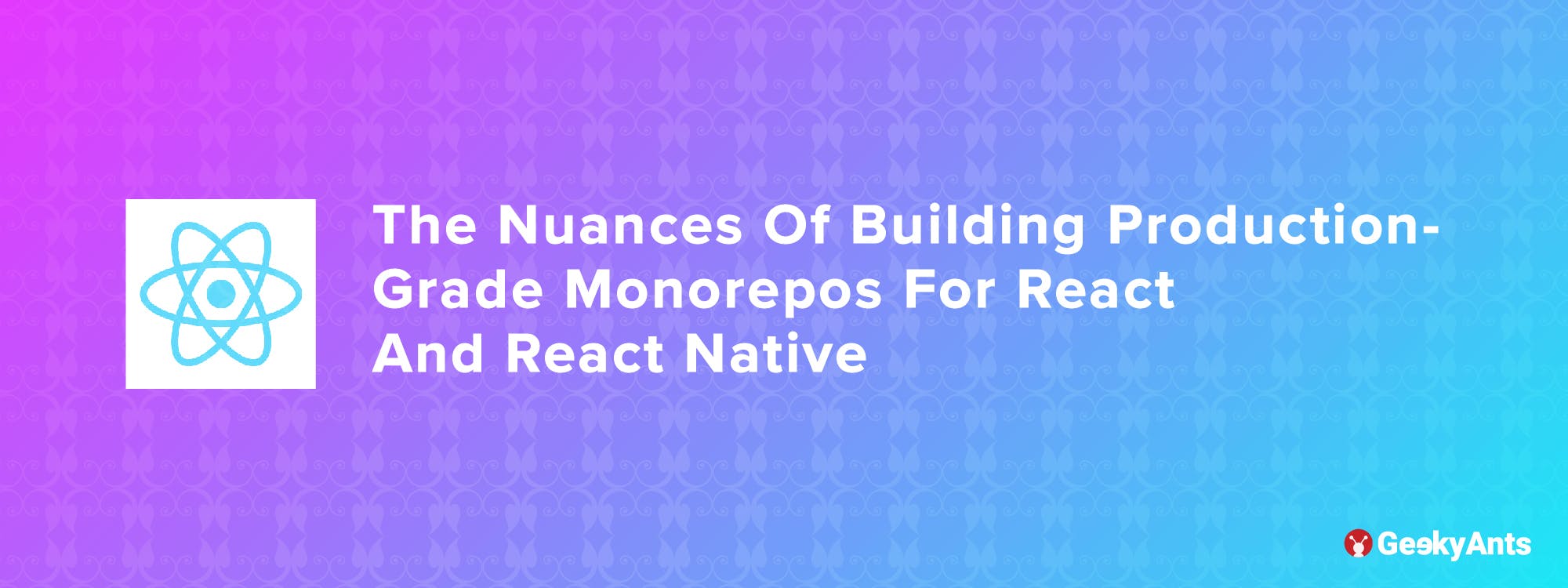 Building Production-grade Mono Repos for React and React Native