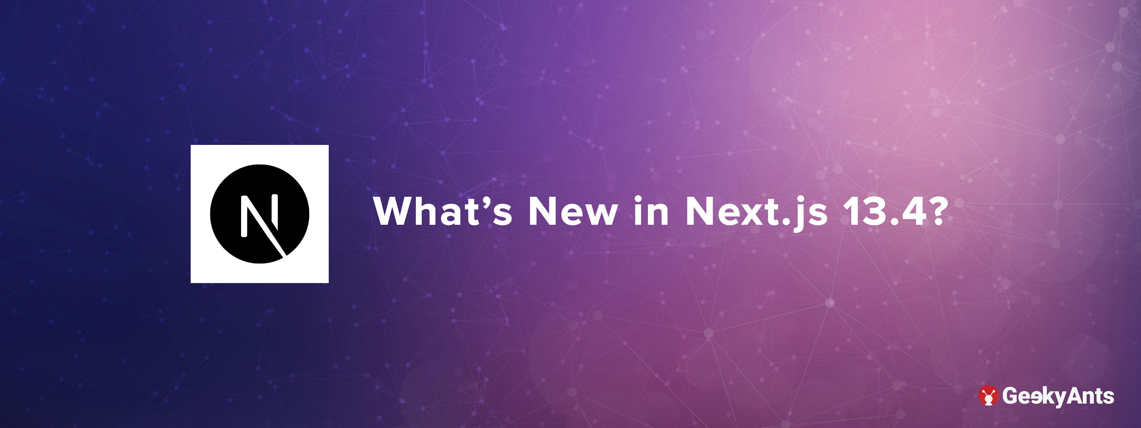 What's New in Next.js 13.4?
