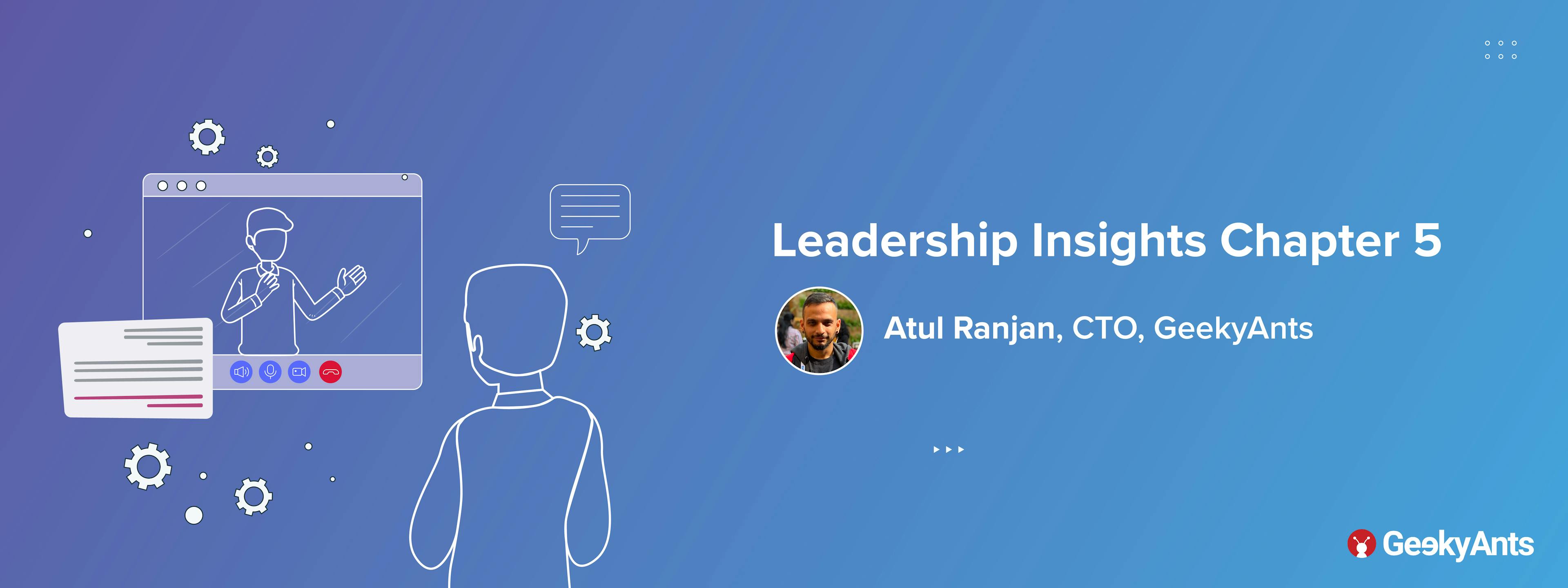 Leadership Insights Chapter 5: Atul Ranjan, CTO, GeekyAnts