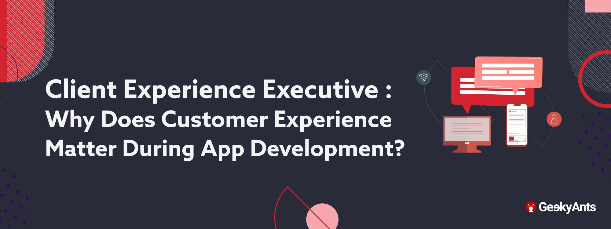 Client Experience Executive : Why Does Customer Experience Matter During App Development?