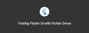 Testing Flutter Apps with Flutter Driver