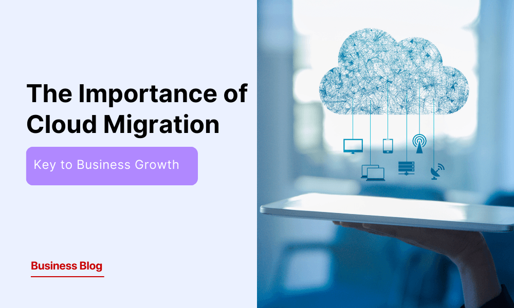 Why Cloud Migration is Critical for Modern Businesses: Benefits and Best Practices