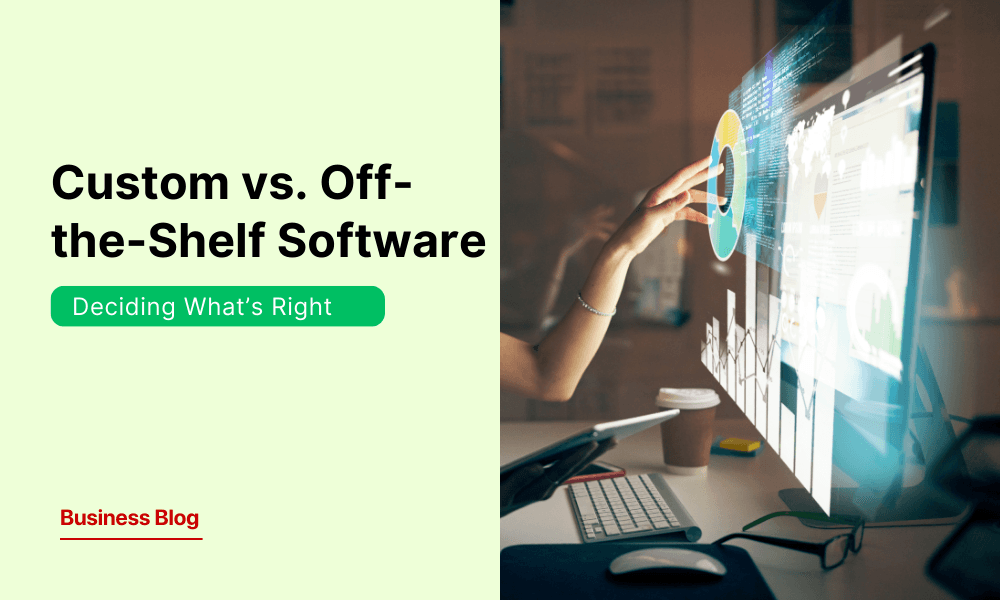 Custom vs. Off-the-Shelf Software: Deciding What’s Right for Your Business