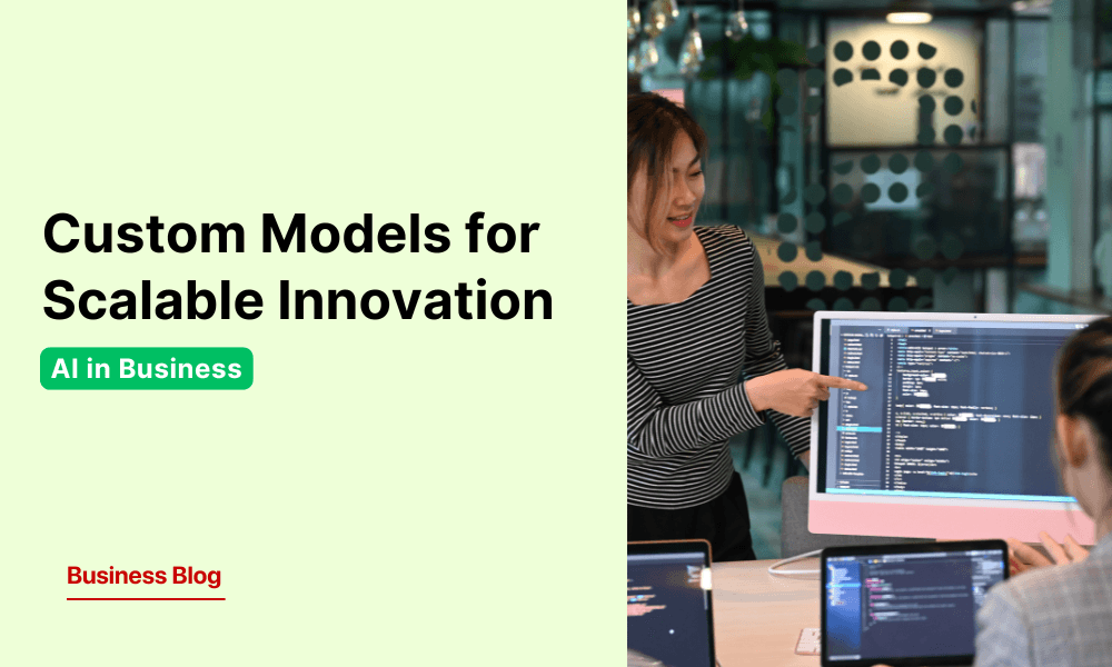 AI in Business: Custom Models for Scalable Innovation