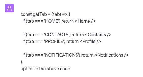 Command prompt:”const getTab = (tab) => { if (tab === 'HOME') return if (tab === 'CONTACTS) return if (tab === 'PROFILE return if (tab === 'NOTIFICATIONS) return Notifications /> optimize the above code”