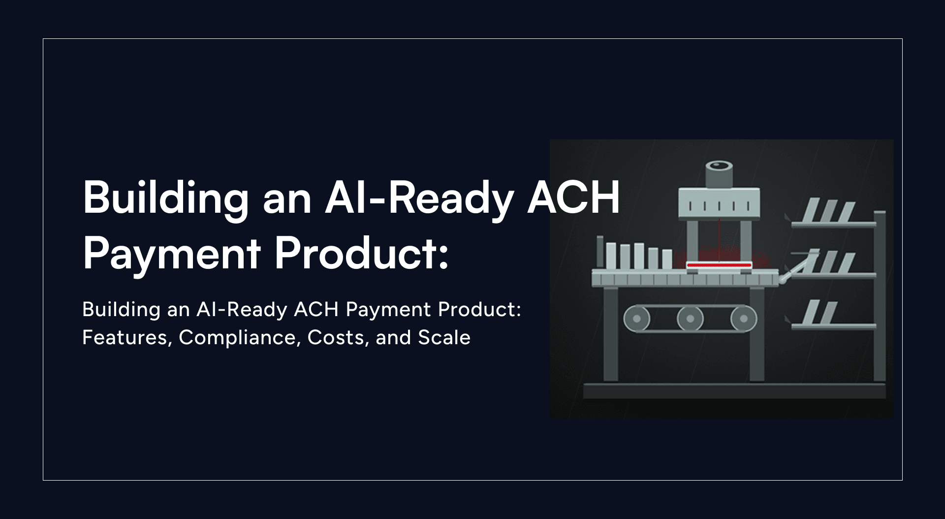 Building an AI-Ready ACH Payment Product: Features, Compliance, Costs, and Scale