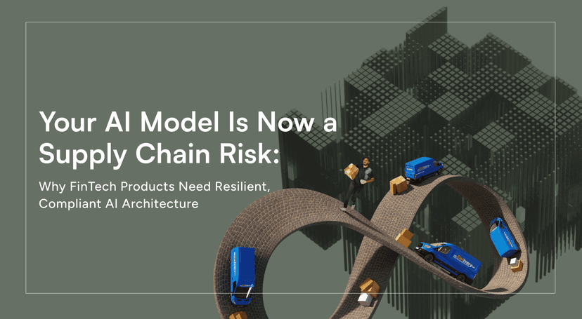 Your AI Model Is Now a Supply Chain Risk: Why FinTech Products Need Resilient, Compliant AI Architecture