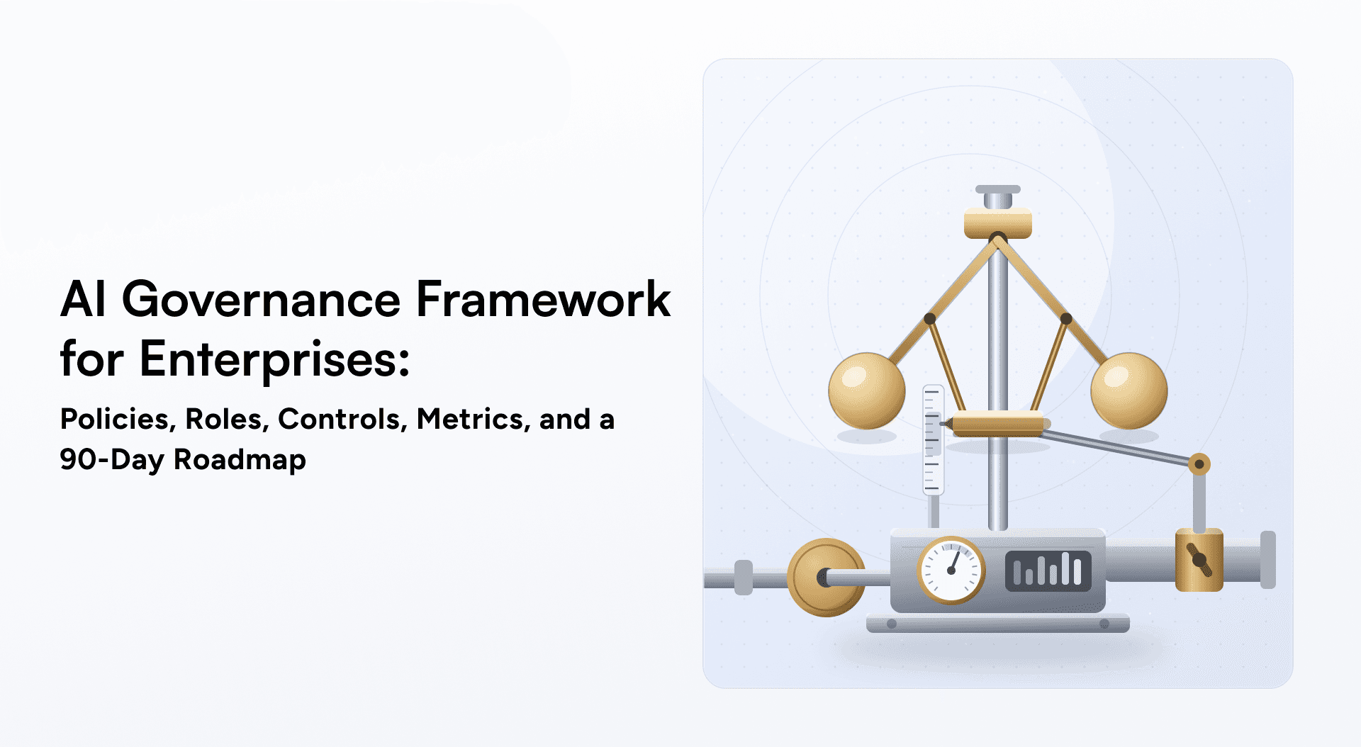 AI Governance Framework for Enterprises: Policies, Roles, Controls, Metrics, and a 90-Day Roadmap