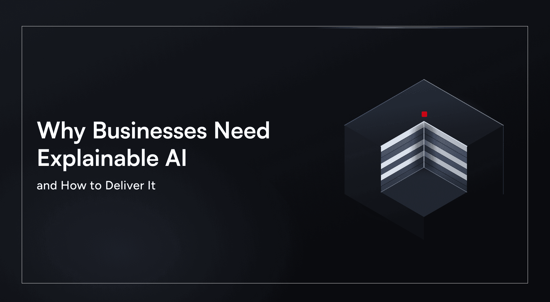 Why Businesses Need Explainable AI - and How to Deliver It