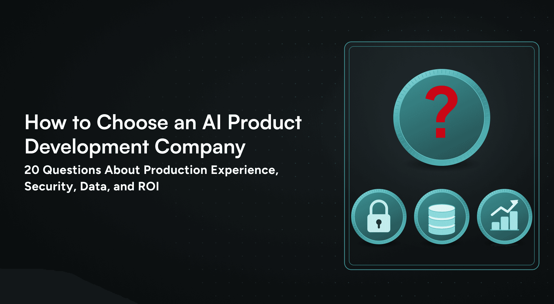 How to Choose an AI Product Development Company: 20 Questions About Production Experience, Security, Data, and ROI