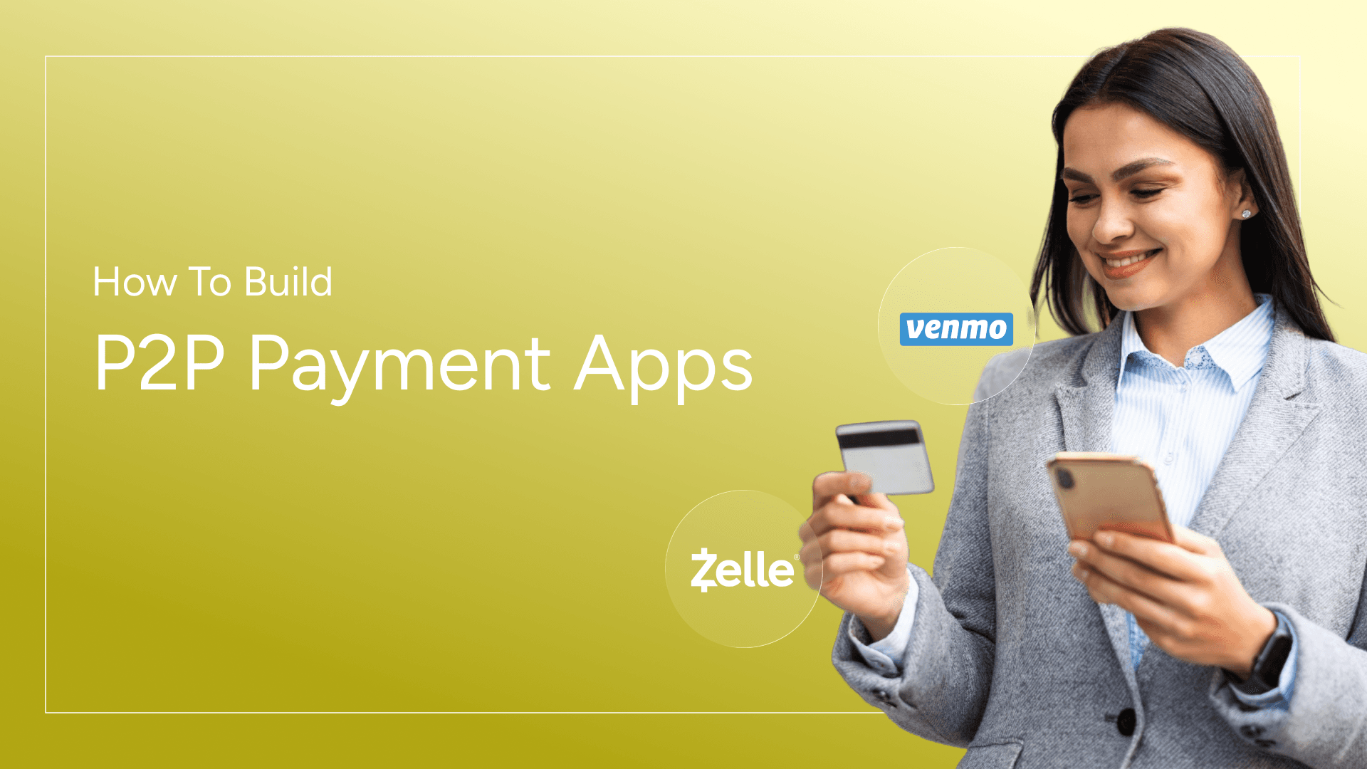 How to Build P2P Payment Apps Like Zelle and Venmo: A Comprehensive Guide