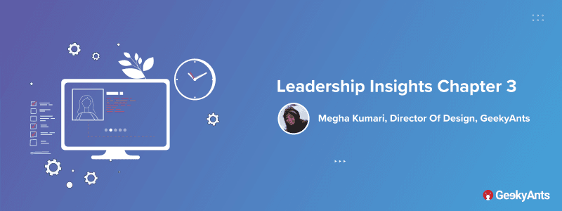 Leadership Insights Chapter 3: Megha Kumari, Director Of Design, GeekyAnts