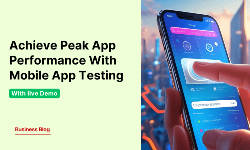 How to Achieve Peak App Performance With Mobile App Testing – With Live Demo