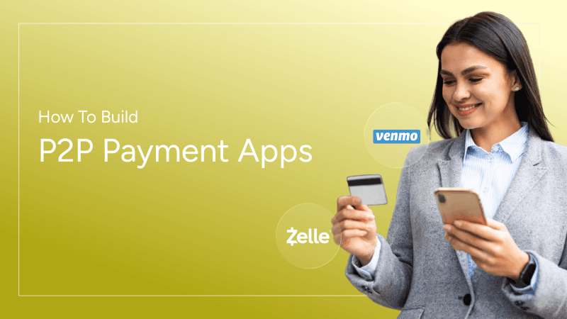 How to Build P2P Payment Apps Like Zelle and Venmo: A Comprehensive Guide