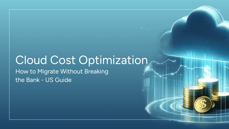 Cloud Cost Optimization: How to Migrate Without Breaking the Bank US Guide