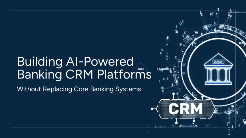 Building AI-Powered Banking CRM Platforms Without Replacing Core Banking Systems
